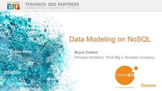 Data Modeling on NoSQL
Bryce Cottam
Principal Architect, Think Big a Teradata Company
 