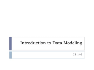 Introduction to Data Modeling
CS 146
 