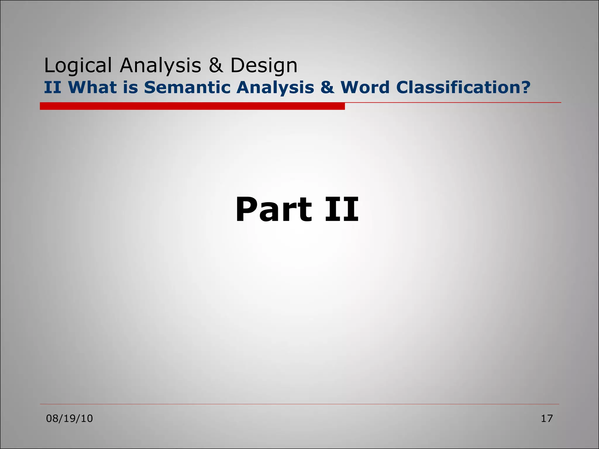 Logical Analysis & Design II What is Semantic Analysis & Word Classification? 08/19/10 Part II 
