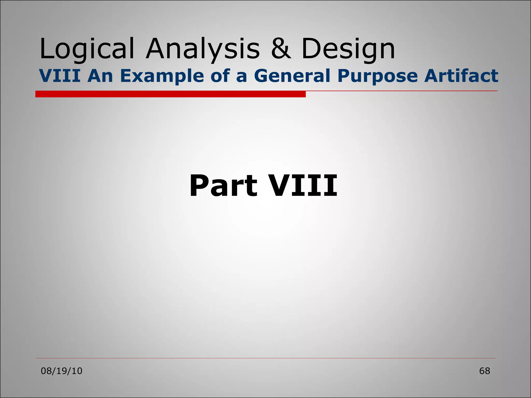 Logical Analysis & Design VIII An Example of a General Purpose Artifact 08/19/10 Part VIII 