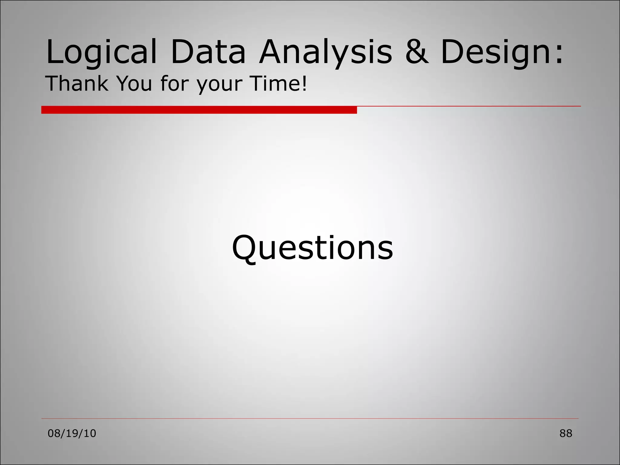 Logical Data Analysis & Design: Thank You for your Time! 08/19/10 Questions 
