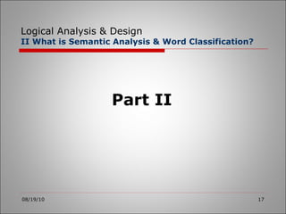 Logical Analysis & Design II What is Semantic Analysis & Word Classification? 08/19/10 Part II 