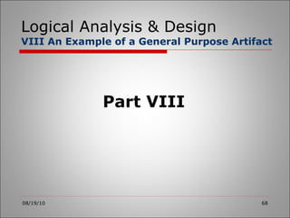 Logical Analysis & Design VIII An Example of a General Purpose Artifact 08/19/10 Part VIII 