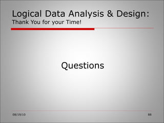 Logical Data Analysis & Design: Thank You for your Time! 08/19/10 Questions 