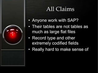 All Claims
• Anyone work with SAP?
• Their tables are not tables as
much as large flat files
• Record type and other
extremely codified fields
• Really hard to make sense of
 