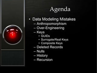 Agenda
• Data Modeling Mistakes
– Anthropomorphism
– Over-Engineering
– Keys
• GUIDs
• Surrogate/Real Keys
• Composite Keys
– Deleted Records
– Nulls
– History
– Recursion
 