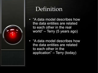 Definition
• “A data model describes how
the data entities are related
to each other in the real
world” – Terry (5 years ago)
• “A data model describes how
the data entities are related
to each other in the
application” – Terry (today)
 