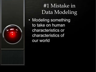 #1 Mistake in
Data Modeling
• Modeling something
to take on human
characteristics or
characteristics of
our world
 