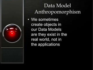 Data Model
Anthropomorphism
• We sometimes
create objects in
our Data Models
are they exist in the
real world, not in
the applications
 