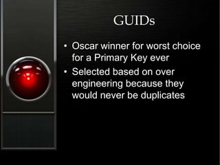 GUIDs
• Oscar winner for worst choice
for a Primary Key ever
• Selected based on over
engineering because they
would never be duplicates
 
