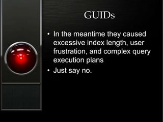 GUIDs
• In the meantime they caused
excessive index length, user
frustration, and complex query
execution plans
• Just say no.
 