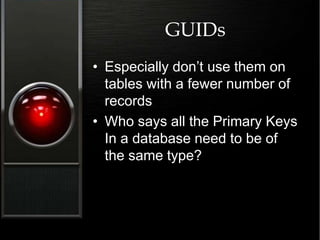 GUIDs
• Especially don’t use them on
tables with a fewer number of
records
• Who says all the Primary Keys
In a database need to be of
the same type?
 