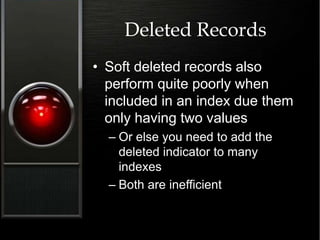 Deleted Records
• Soft deleted records also
perform quite poorly when
included in an index due them
only having two values
– Or else you need to add the
deleted indicator to many
indexes
– Both are inefficient
 