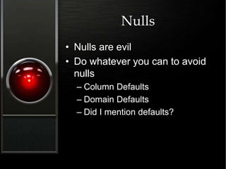 Nulls
• Nulls are evil
• Do whatever you can to avoid
nulls
– Column Defaults
– Domain Defaults
– Did I mention defaults?
 