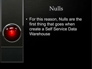 Nulls
• For this reason, Nulls are the
first thing that goes when
create a Self Service Data
Warehouse
 