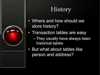 History
• Where and how should we
store history?
• Transaction tables are easy
– They usually have always been
historical tables
• But what about tables like
person and address?
 
