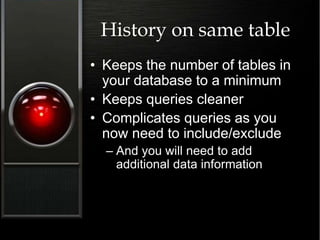 History on same table
• Keeps the number of tables in
your database to a minimum
• Keeps queries cleaner
• Complicates queries as you
now need to include/exclude
– And you will need to add
additional data information
 
