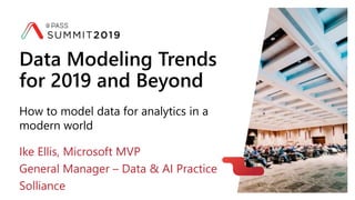 How to model data for analytics in a
modern world
Data Modeling Trends
for 2019 and Beyond
Ike Ellis, Microsoft MVP
General Manager – Data & AI Practice
Solliance
 