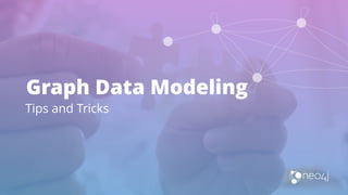 Graph Data Modeling
Tips and Tricks
 