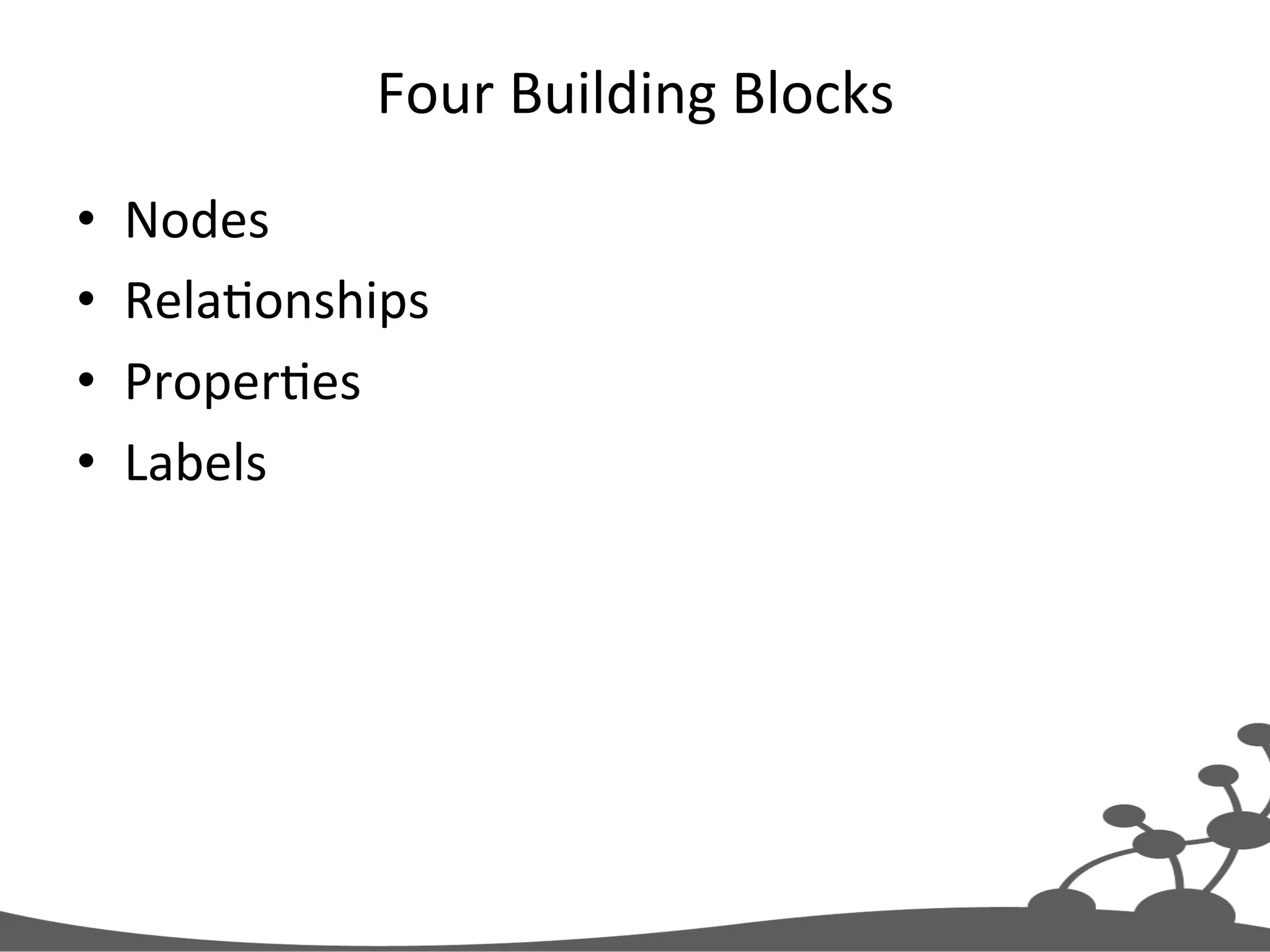 Four  Building  Blocks   •  Nodes   •  RelaJonships   •  ProperJes   •  Labels   