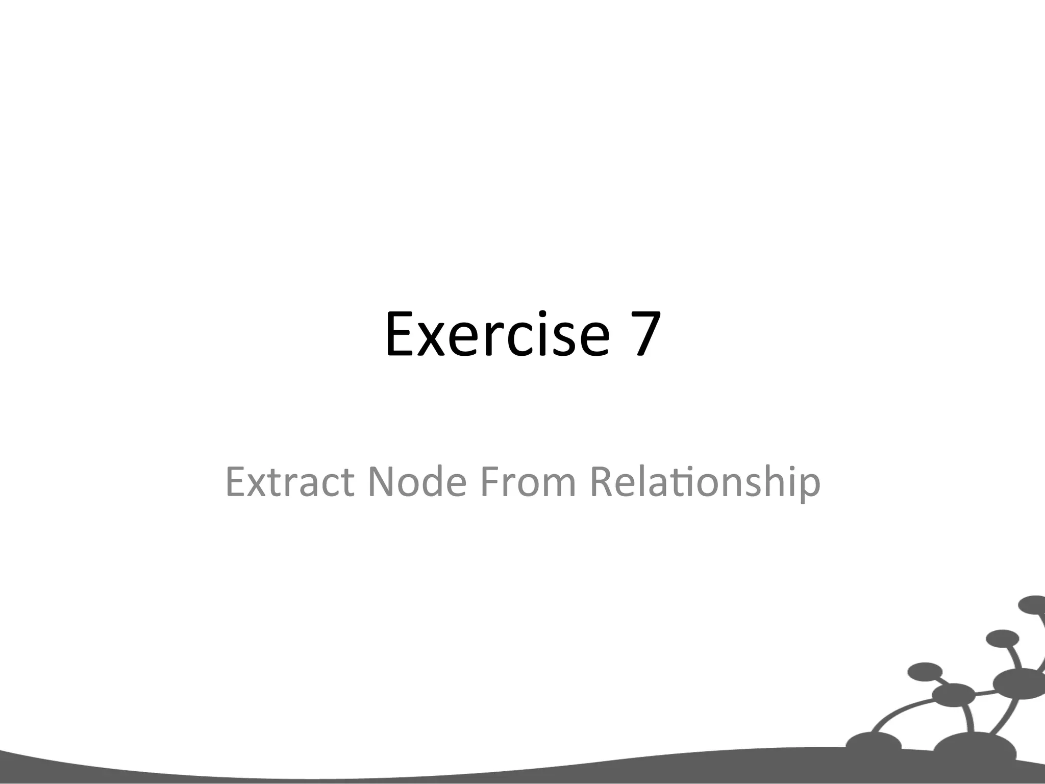 Exercise  7   Extract  Node  From  RelaJonship   