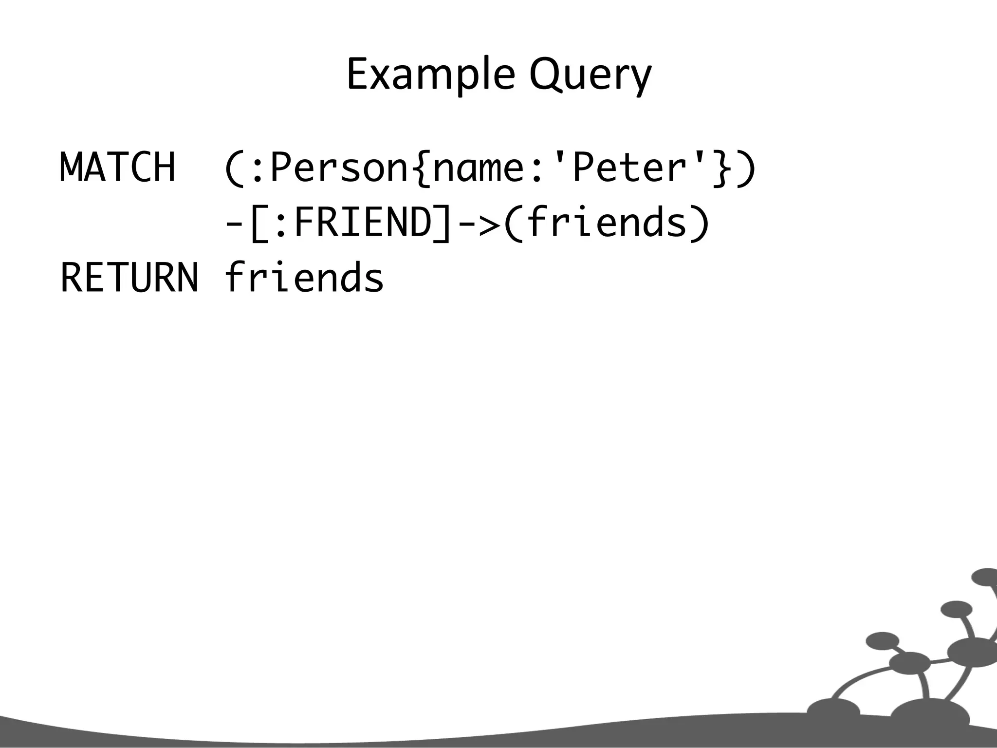 Example  Query   MATCH (:Person{name:'Peter'}) -[:FRIEND]->(friends) RETURN friends 