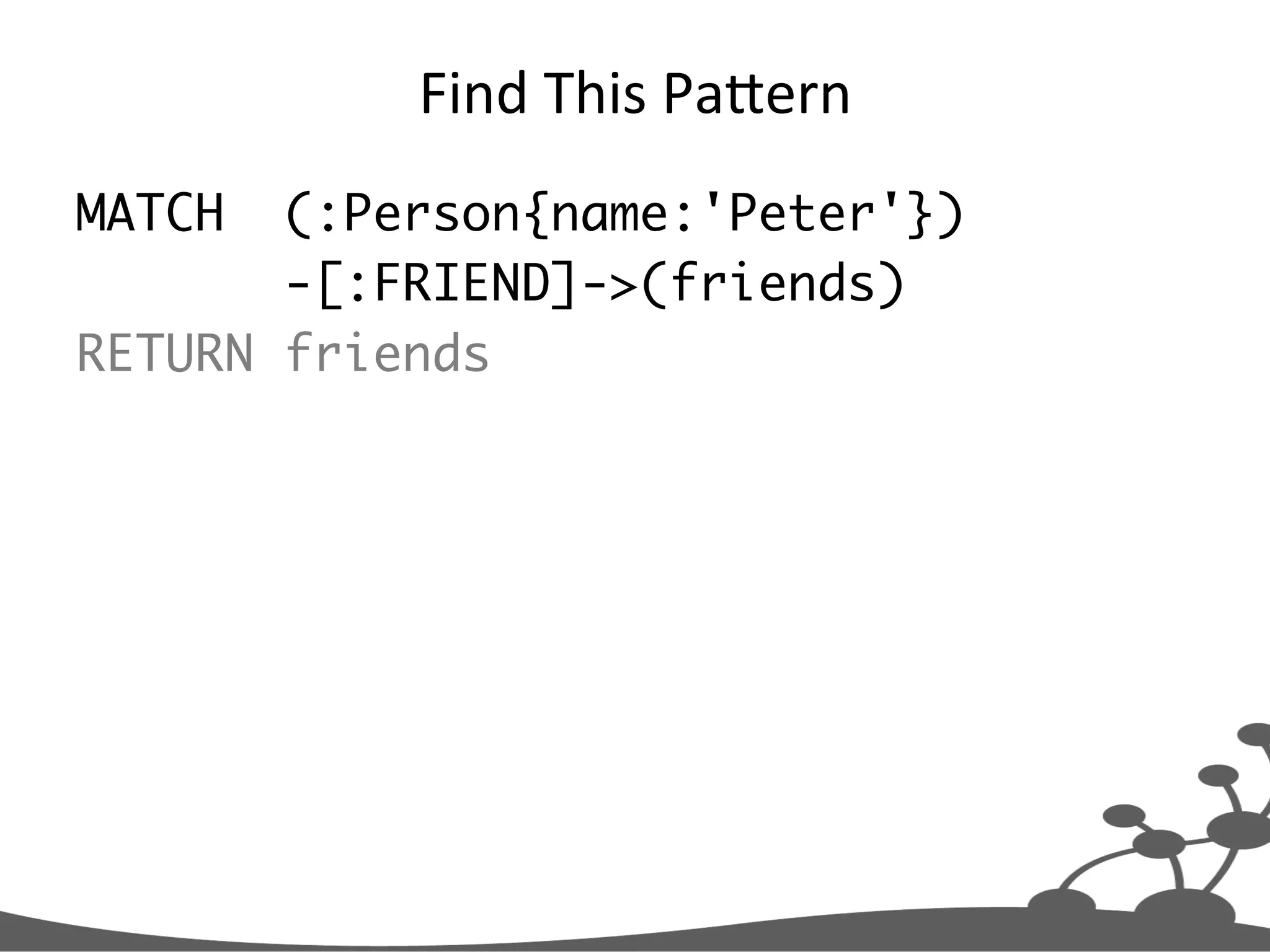 Find  This  PaXern   MATCH (:Person{name:'Peter'}) -[:FRIEND]->(friends) RETURN friends 