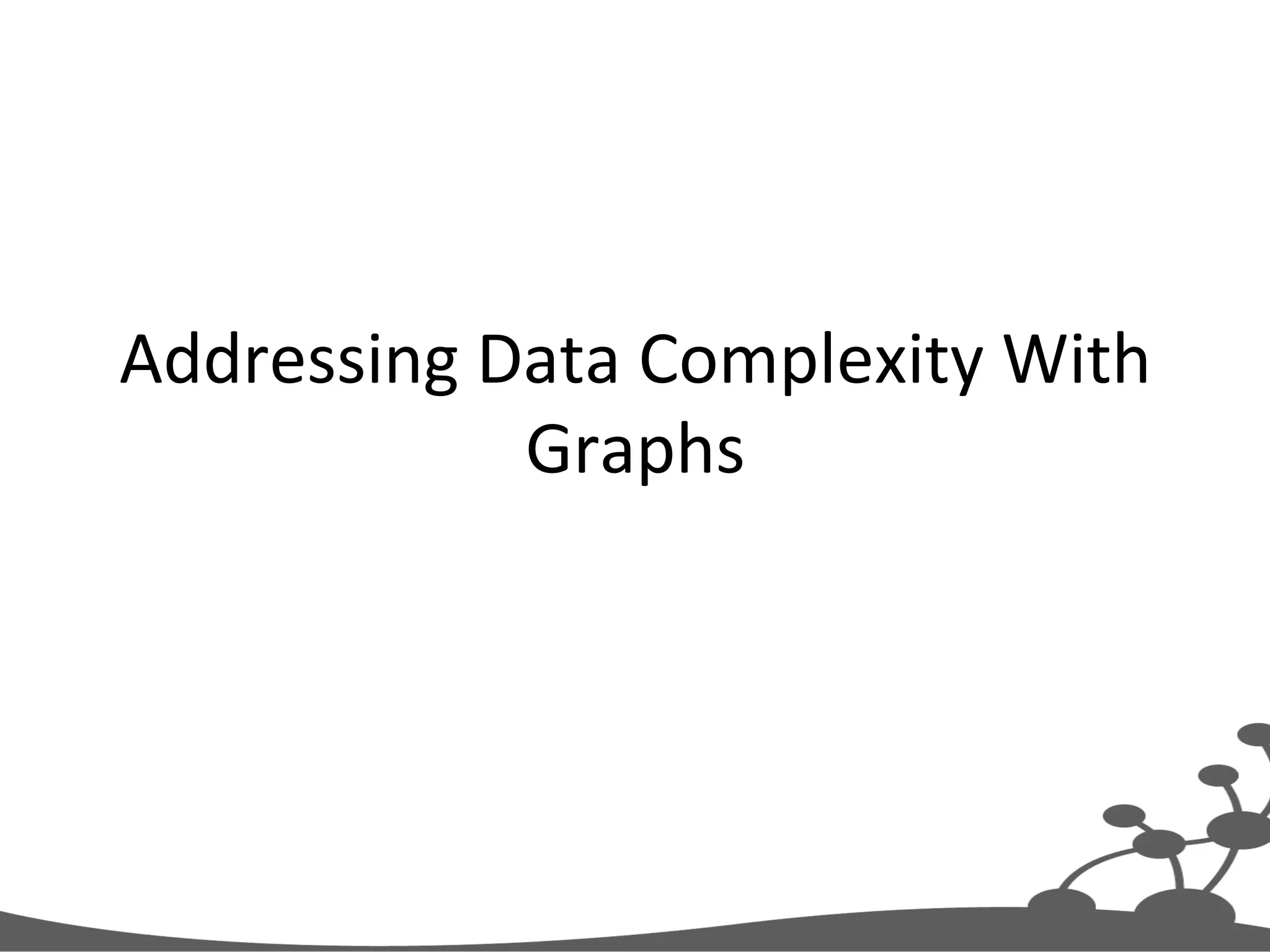 Addressing  Data  Complexity  With   Graphs   