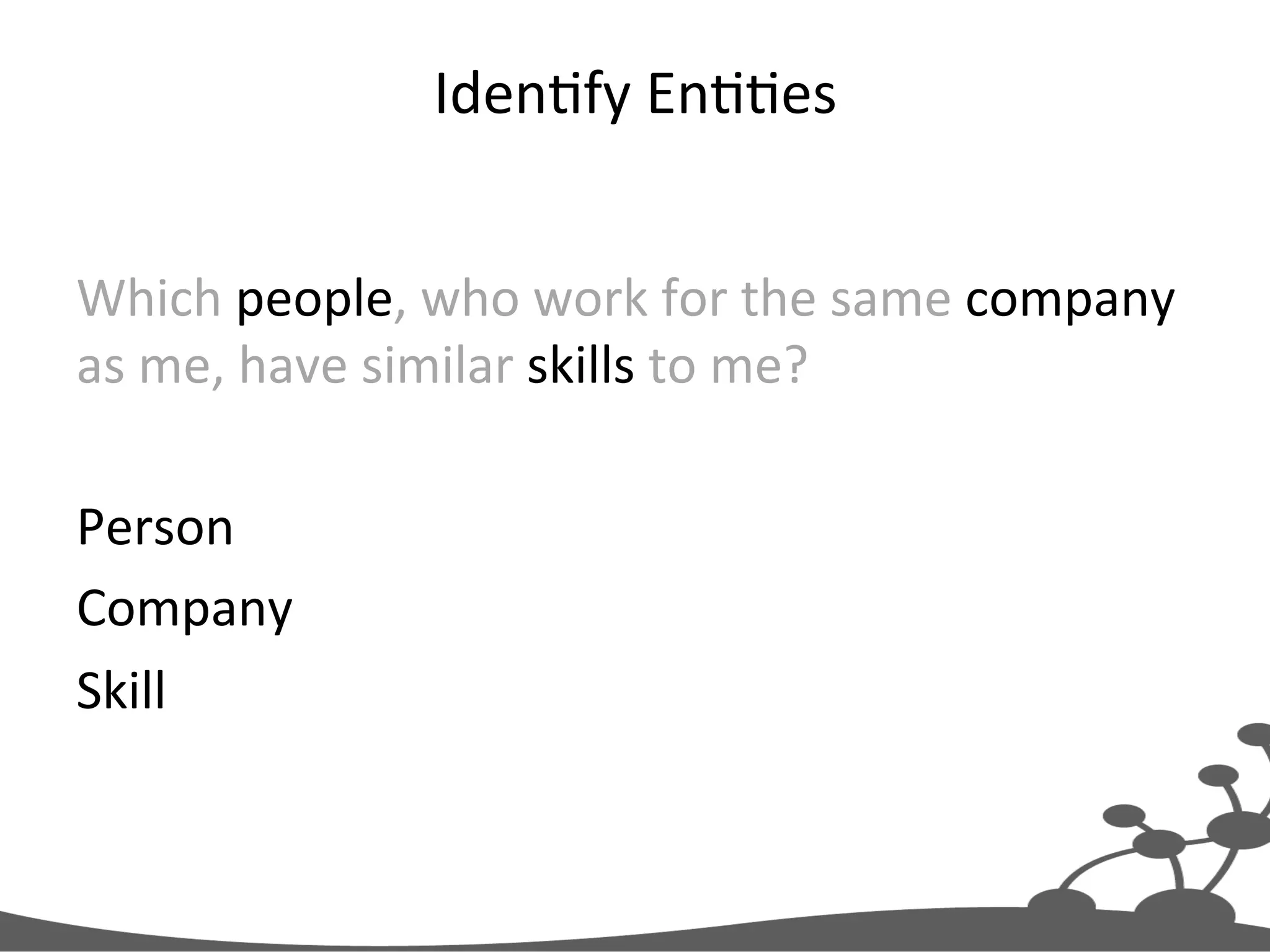 IdenJfy  EnJJes   Which  people,  who  work  for  the  same  company   as  me,  have  similar  skills  to  me?     Person   Company   Skill   