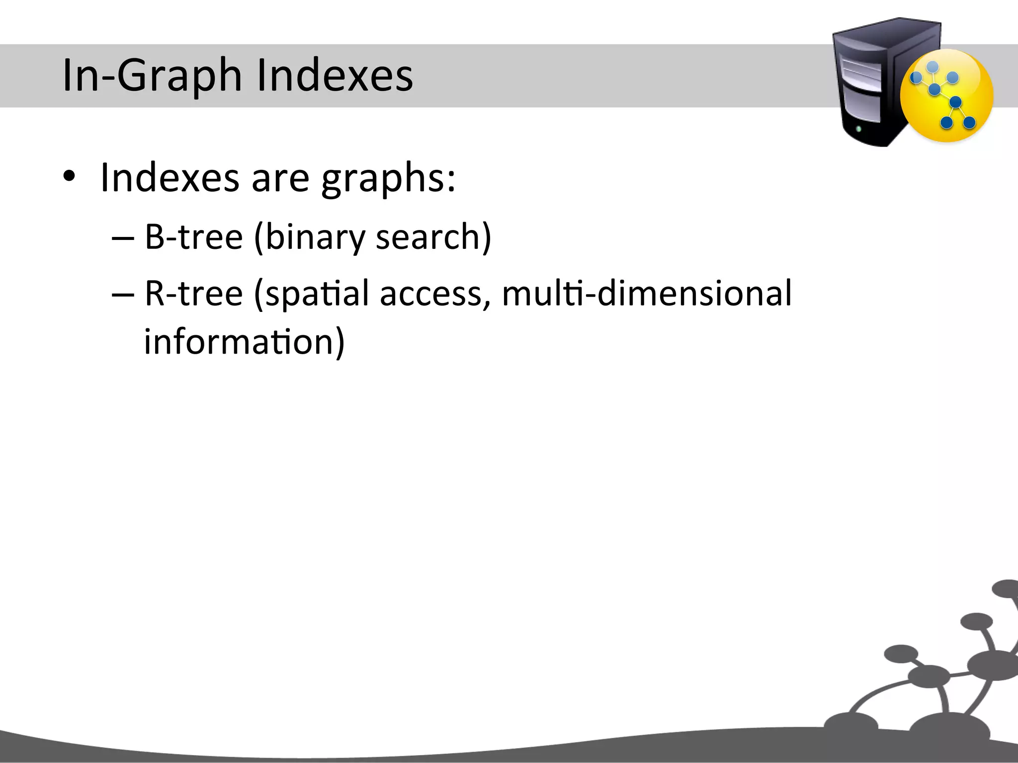 In-­‐Graph  Indexes   •  Indexes  are  graphs:   – B-­‐tree  (binary  search)   – R-­‐tree  (spaJal  access,  mulJ-­‐dimensional   informaJon)   