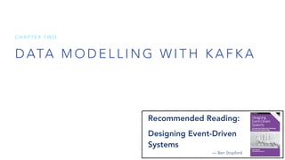 D ATA M O D E L L I N G W I T H K A F K A
C H A P T E R T W O
Recommended Reading:
Designing Event-Driven
Systems
— Ben Stopford
 