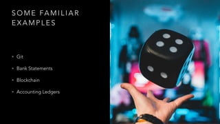 S O M E FA M I L I A R
E X A M P L E S
• Git
• Bank Statements
• Blockchain
• Accounting Ledgers
 
