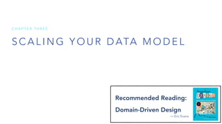 S C A L I N G Y O U R D ATA M O D E L
C H A P T E R T H R E E
Recommended Reading:
Domain-Driven Design
— Eric Evans
 