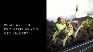 W H AT A R E T H E
P R O B L E M S A S Y O U
G E T B I G G E R ?
 
