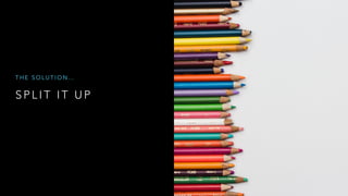 S P L I T I T U P
T H E S O L U T I O N …
 