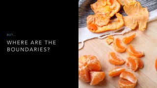W H E R E A R E T H E
B O U N D A R I E S ?
B U T …
 