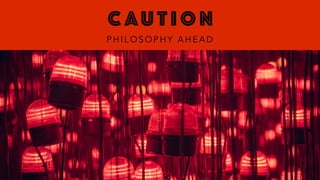 C AU T I O N
P H I L O S O P H Y A H E A D
 