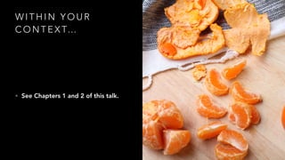 W I T H I N Y O U R
C O N T E X T…
• See Chapters 1 and 2 of this talk.
 