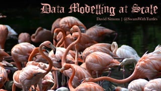 Data Modelling at Scale
David Simons | @SwamWithTurtles
 
