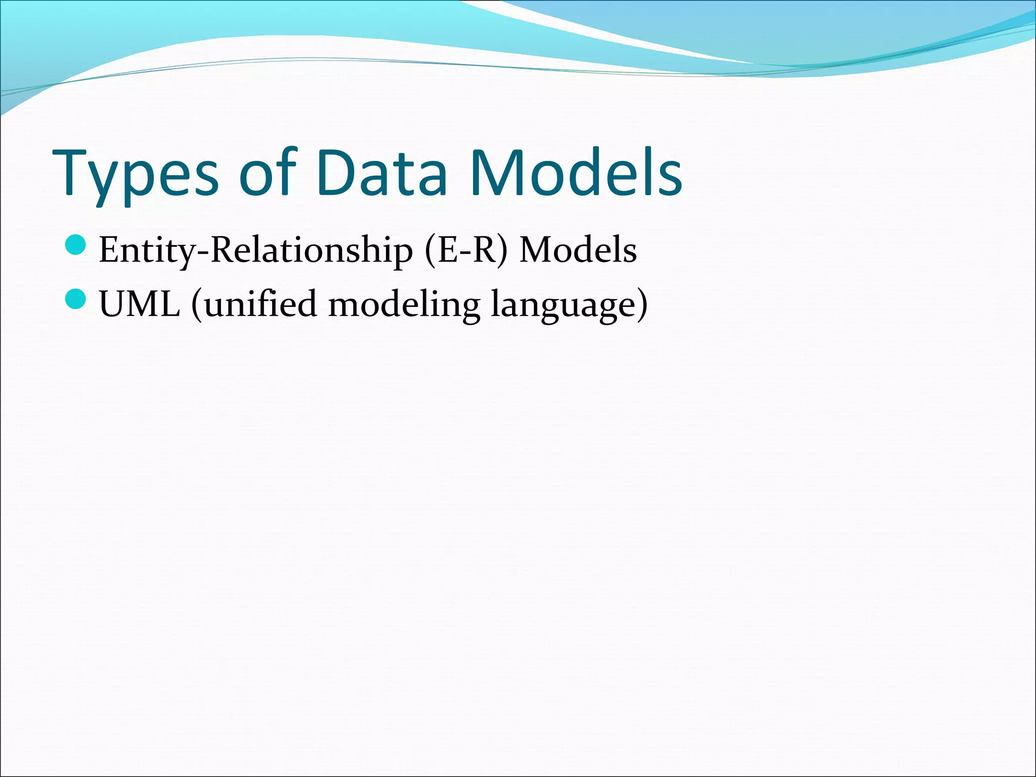 Types of Data Models
Entity-Relationship (E-R) Models
UML (unified modeling language)
 