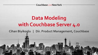Data Modeling
with Couchbase Server 4.0
Cihan Biyikoglu | Dir. Product Management, Couchbase
 
