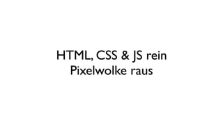 HTML, CSS & JS rein
Pixelwolke raus
 