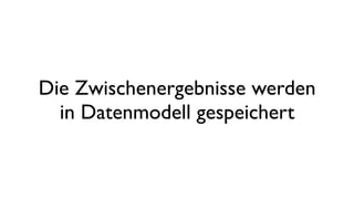 Die Zwischenergebnisse werden
in Datenmodell gespeichert
 