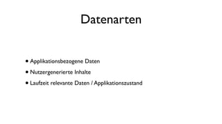 Datenarten
•Applikationsbezogene Daten
•Nutzergenerierte Inhalte
•Laufzeit relevante Daten / Applikationszustand
 