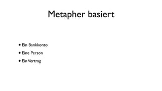 Metapher basiert
•Ein Bankkonto
•Eine Person
•EinVertrag
 