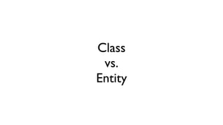 Class
vs.
Entity
 