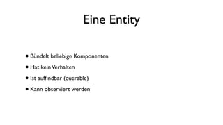 Eine Entity
•Bündelt beliebige Komponenten
•Hat keinVerhalten
•Ist aufﬁndbar (querable)
•Kann observiert werden
 