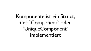 Komponente ist ein Struct,
der `Component` oder
`UniqueComponent`
implementiert
 