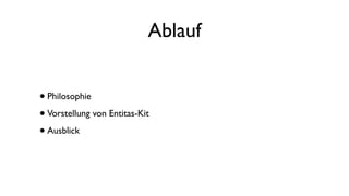 Ablauf
•Philosophie
•Vorstellung von Entitas-Kit
•Ausblick
 