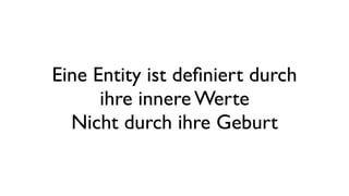 Eine Entity ist deﬁniert durch
ihre innere Werte
Nicht durch ihre Geburt
 